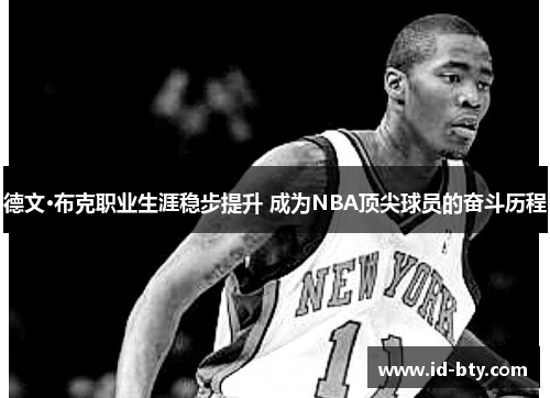 德文·布克职业生涯稳步提升 成为NBA顶尖球员的奋斗历程