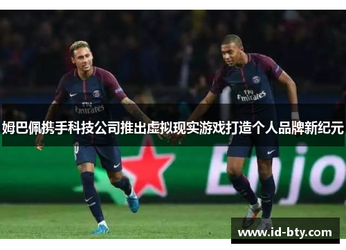 姆巴佩携手科技公司推出虚拟现实游戏打造个人品牌新纪元