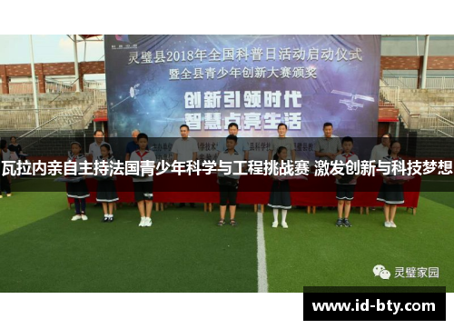 瓦拉内亲自主持法国青少年科学与工程挑战赛 激发创新与科技梦想