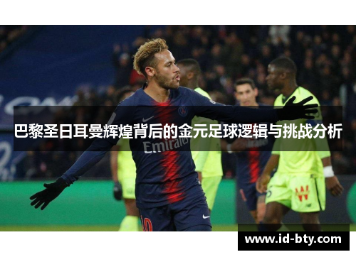 巴黎圣日耳曼辉煌背后的金元足球逻辑与挑战分析