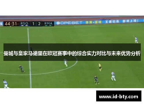 曼城与皇家马德里在欧冠赛事中的综合实力对比与未来优势分析