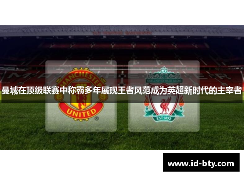 曼城在顶级联赛中称霸多年展现王者风范成为英超新时代的主宰者
