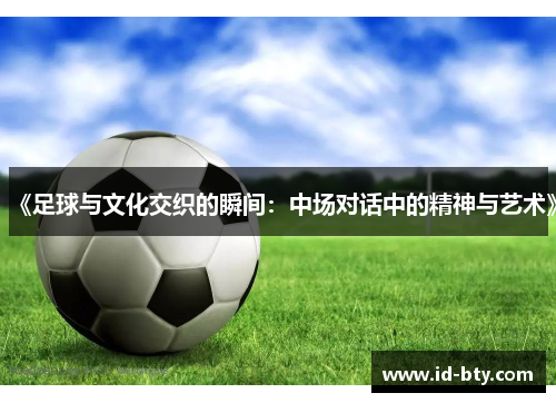 《足球与文化交织的瞬间：中场对话中的精神与艺术》