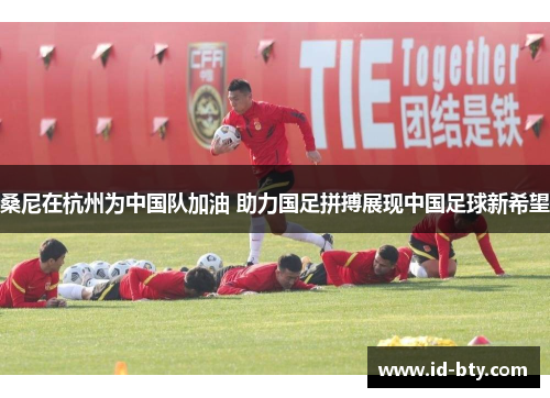 桑尼在杭州为中国队加油 助力国足拼搏展现中国足球新希望