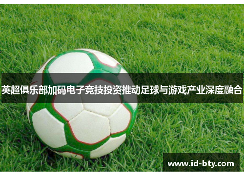 英超俱乐部加码电子竞技投资推动足球与游戏产业深度融合