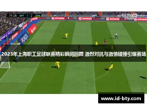 2023年上海职工足球联赛精彩瞬间回顾 激烈对抗与激情碰撞引爆赛场
