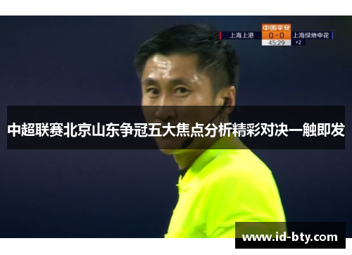 中超联赛北京山东争冠五大焦点分析精彩对决一触即发