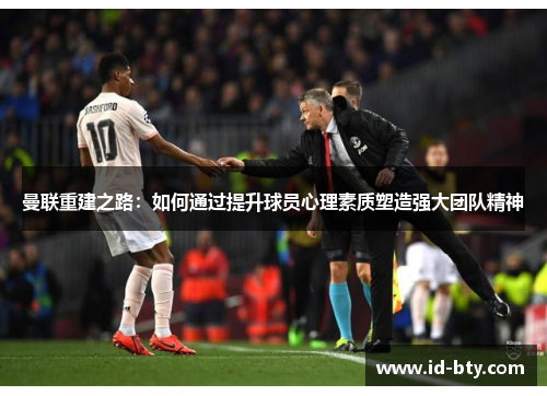 曼联重建之路：如何通过提升球员心理素质塑造强大团队精神