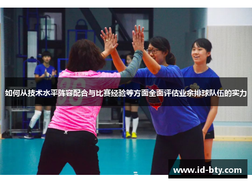 如何从技术水平阵容配合与比赛经验等方面全面评估业余排球队伍的实力