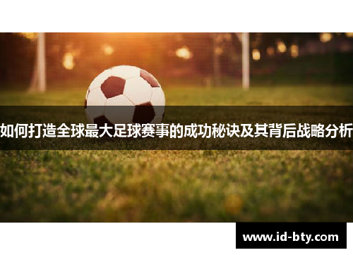 如何打造全球最大足球赛事的成功秘诀及其背后战略分析