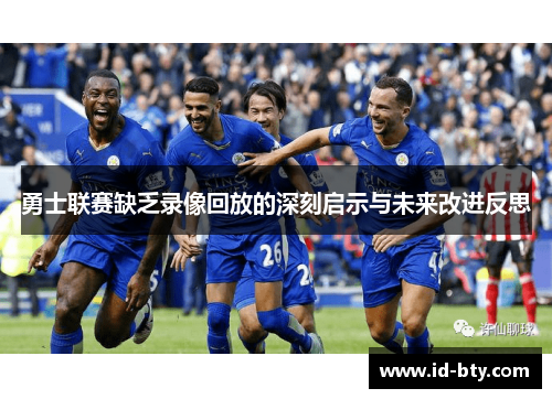勇士联赛缺乏录像回放的深刻启示与未来改进反思