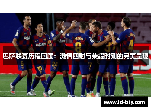 巴萨联赛历程回顾：激情四射与荣耀时刻的完美呈现