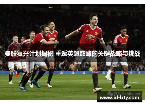 曼联复兴计划揭秘 重返英超巅峰的关键战略与挑战