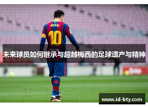 未来球员如何继承与超越梅西的足球遗产与精神