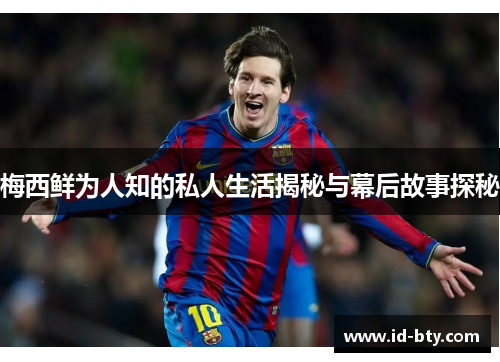 梅西鲜为人知的私人生活揭秘与幕后故事探秘