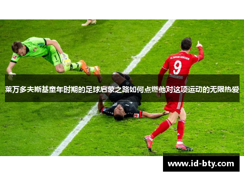 莱万多夫斯基童年时期的足球启蒙之路如何点燃他对这项运动的无限热爱