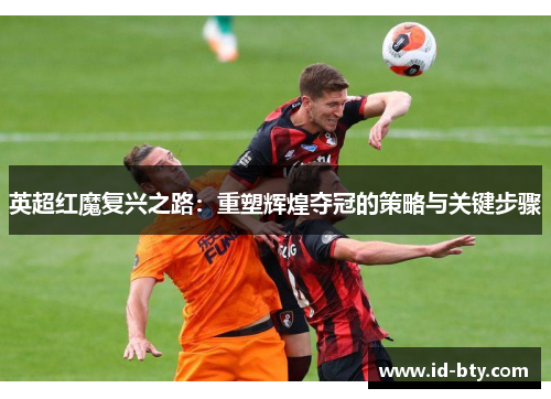 英超红魔复兴之路：重塑辉煌夺冠的策略与关键步骤