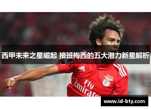 西甲未来之星崛起 接班梅西的五大潜力新星解析