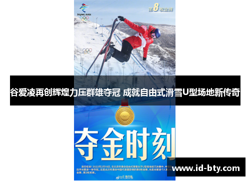 谷爱凌再创辉煌力压群雄夺冠 成就自由式滑雪U型场地新传奇