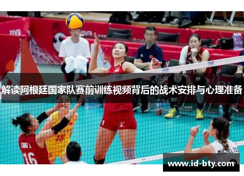 解读阿根廷国家队赛前训练视频背后的战术安排与心理准备