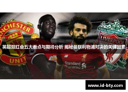英超双红会五大看点与期待分析 揭秘曼联利物浦对决的关键因素