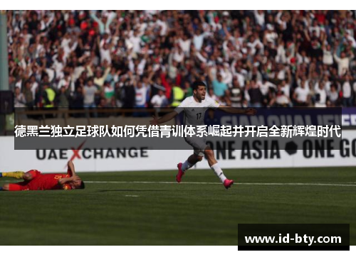 德黑兰独立足球队如何凭借青训体系崛起并开启全新辉煌时代