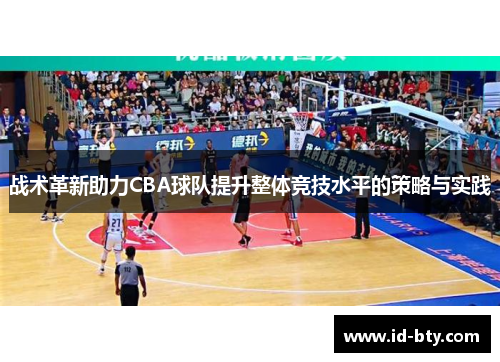 战术革新助力CBA球队提升整体竞技水平的策略与实践