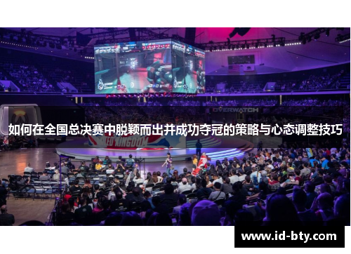 如何在全国总决赛中脱颖而出并成功夺冠的策略与心态调整技巧