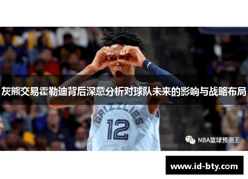 灰熊交易霍勒迪背后深意分析对球队未来的影响与战略布局