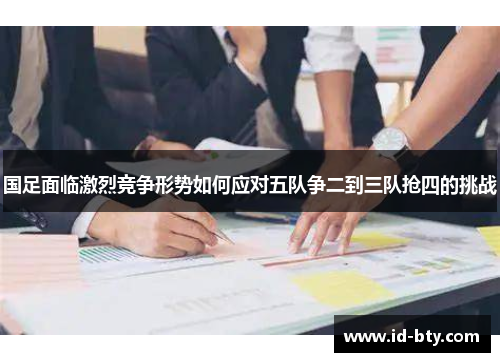 国足面临激烈竞争形势如何应对五队争二到三队抢四的挑战