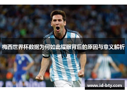 梅西世界杯数据为何如此耀眼背后的原因与意义解析