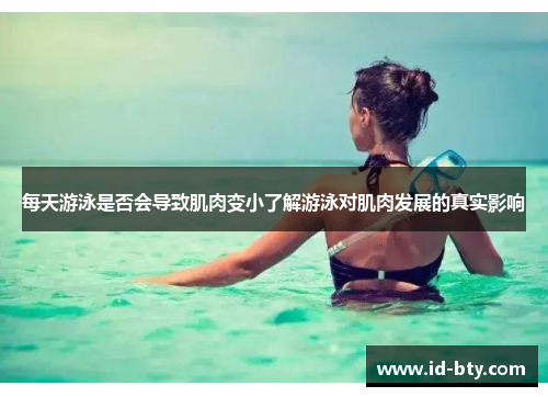 每天游泳是否会导致肌肉变小了解游泳对肌肉发展的真实影响