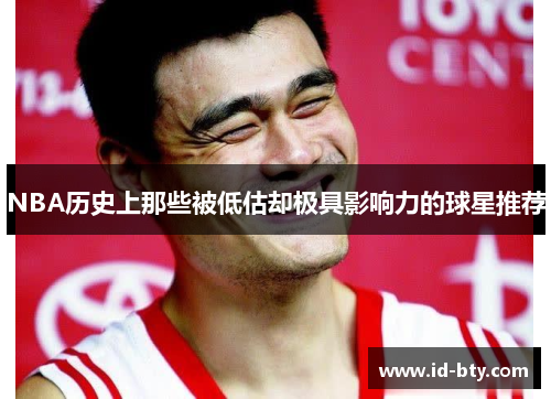 NBA历史上那些被低估却极具影响力的球星推荐