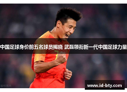 中国足球身价前五名球员揭晓 武磊领衔新一代中国足球力量