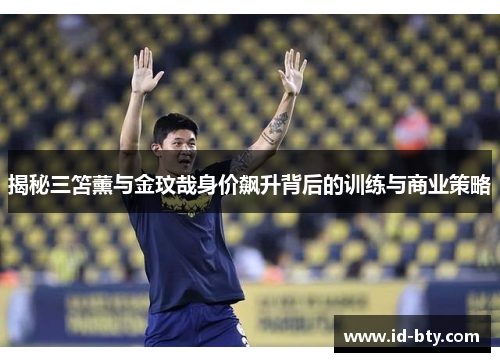揭秘三笘薰与金玟哉身价飙升背后的训练与商业策略