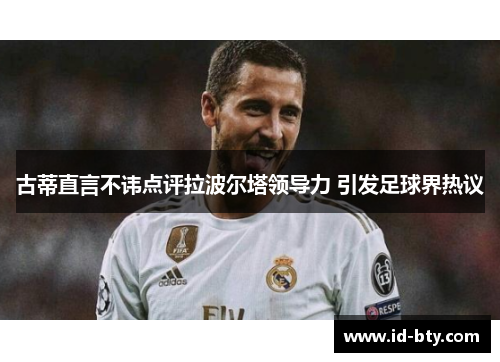 古蒂直言不讳点评拉波尔塔领导力 引发足球界热议