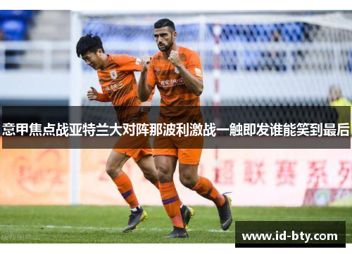 意甲焦点战亚特兰大对阵那波利激战一触即发谁能笑到最后