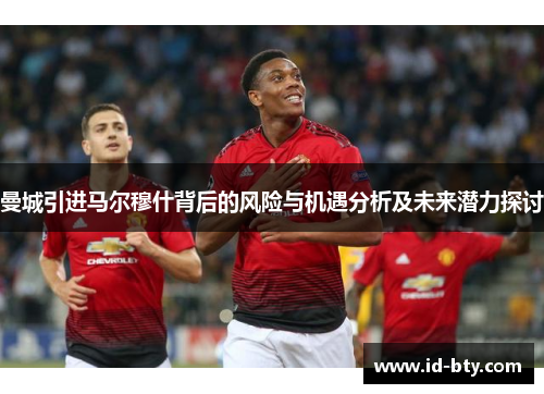 曼城引进马尔穆什背后的风险与机遇分析及未来潜力探讨