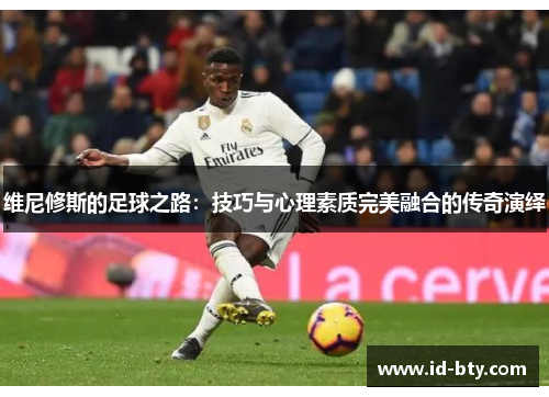 维尼修斯的足球之路：技巧与心理素质完美融合的传奇演绎