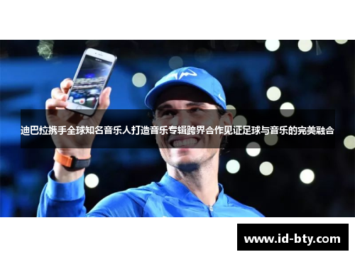迪巴拉携手全球知名音乐人打造音乐专辑跨界合作见证足球与音乐的完美融合