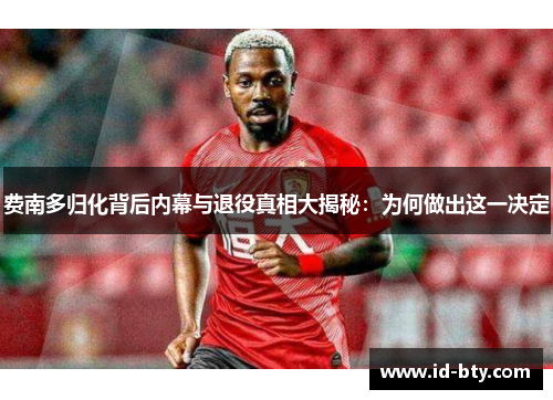 费南多归化背后内幕与退役真相大揭秘：为何做出这一决定