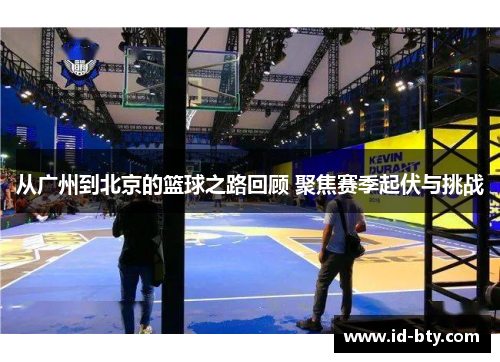 从广州到北京的篮球之路回顾 聚焦赛季起伏与挑战