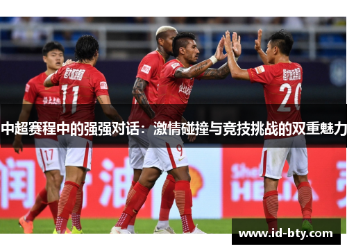 中超赛程中的强强对话：激情碰撞与竞技挑战的双重魅力