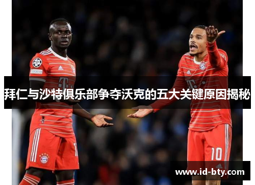 拜仁与沙特俱乐部争夺沃克的五大关键原因揭秘