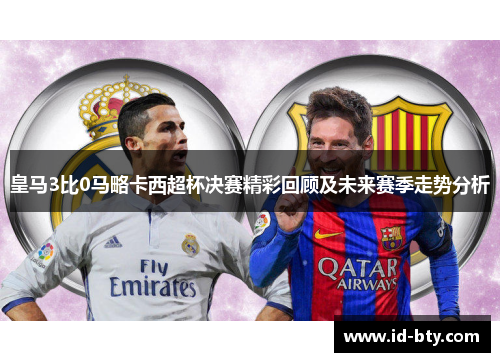 皇马3比0马略卡西超杯决赛精彩回顾及未来赛季走势分析