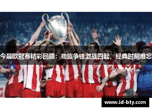 今晨欧冠赛精彩回顾：劲旅争锋激战四起，经典时刻难忘