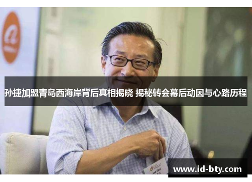 孙捷加盟青岛西海岸背后真相揭晓 揭秘转会幕后动因与心路历程
