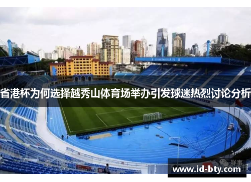 省港杯为何选择越秀山体育场举办引发球迷热烈讨论分析