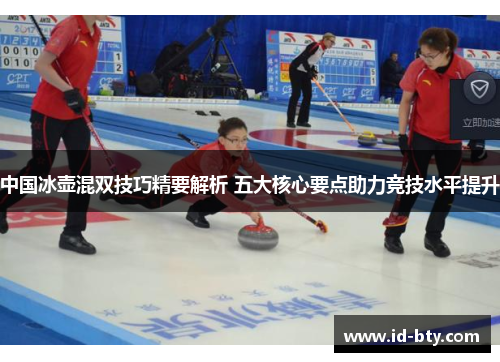 中国冰壶混双技巧精要解析 五大核心要点助力竞技水平提升