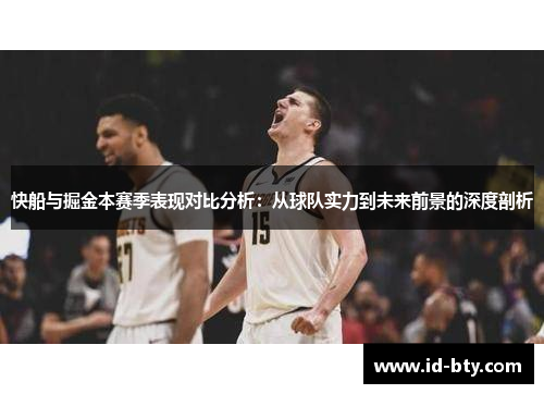 快船与掘金本赛季表现对比分析：从球队实力到未来前景的深度剖析